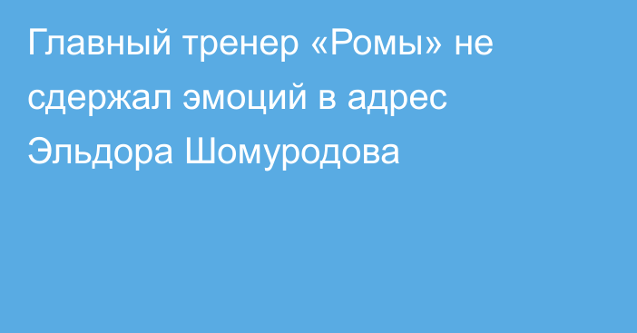 Главный тренер «Ромы» не сдержал эмоций в адрес Эльдора Шомуродова