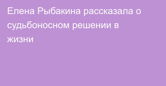 Елена Рыбакина рассказала о судьбоносном решении в жизни