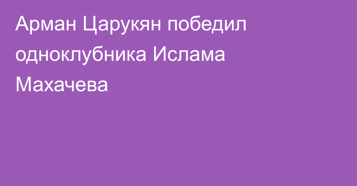 Арман Царукян победил одноклубника Ислама Махачева