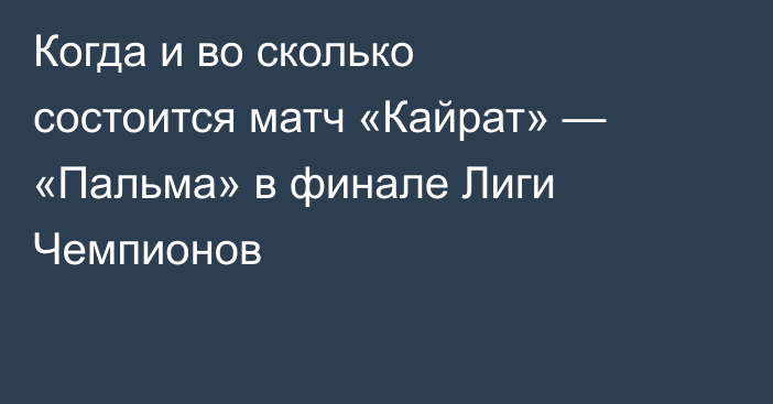 Когда и во сколько состоится матч «Кайрат» — «Пальма» в финале Лиги Чемпионов