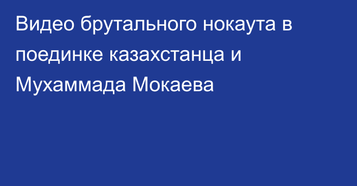 Видео брутального нокаута в поединке казахстанца и Мухаммада Мокаева