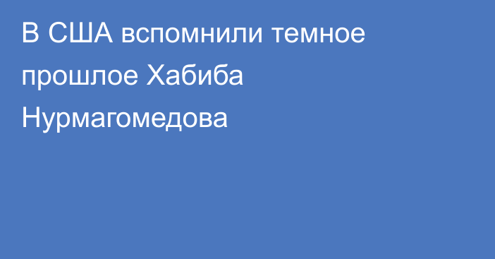 В США вспомнили темное прошлое Хабиба Нурмагомедова