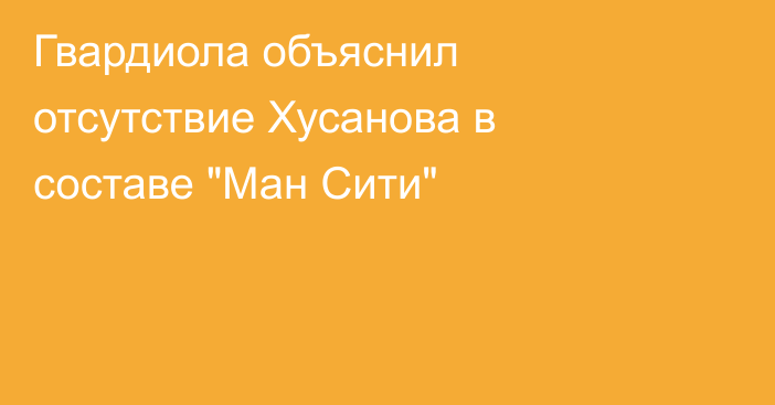 Гвардиола объяснил отсутствие Хусанова в составе 