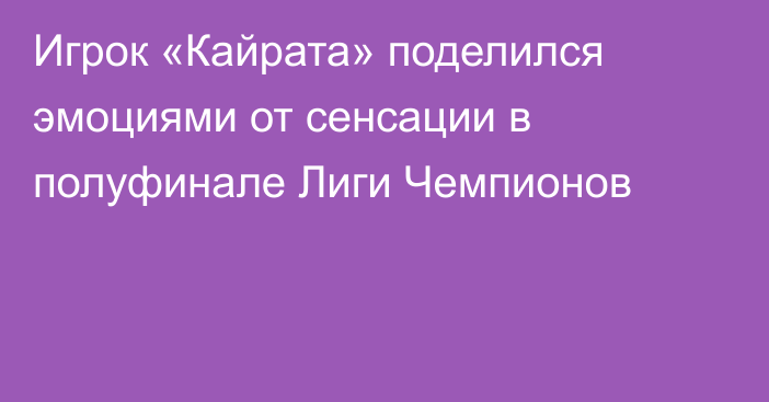 Игрок «Кайрата» поделился эмоциями от сенсации в полуфинале Лиги Чемпионов