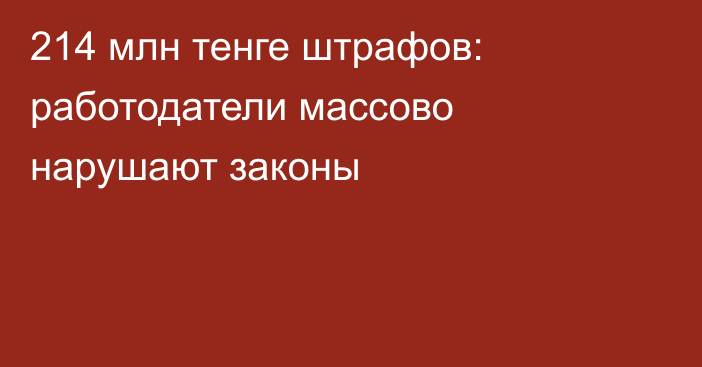 214 млн тенге штрафов: работодатели массово нарушают законы
