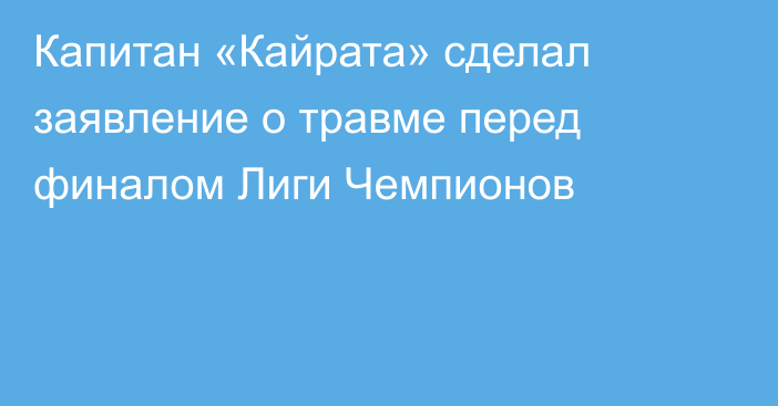 Капитан «Кайрата» сделал заявление о травме перед финалом Лиги Чемпионов