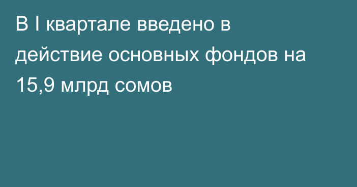В I квартале введено в действие основных фондов на 15,9 млрд сомов