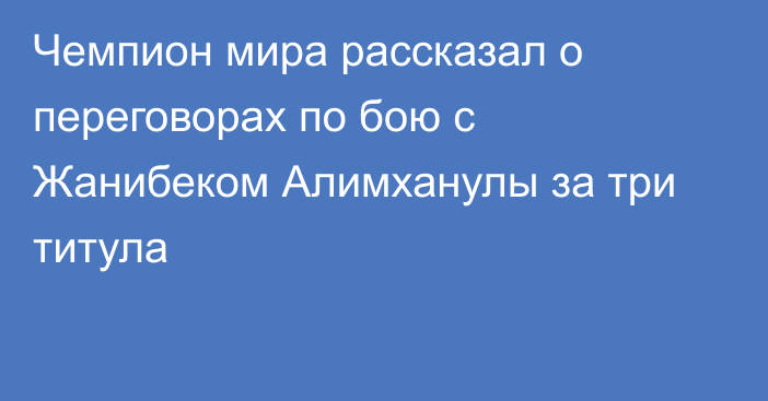Чемпион мира рассказал о переговорах по бою с Жанибеком Алимханулы за три титула