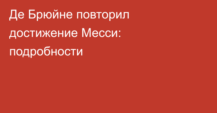 Де Брюйне повторил достижение Месси: подробности