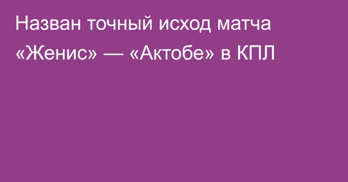 Назван точный исход матча «Женис» — «Актобе» в КПЛ