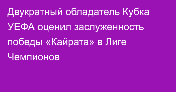 Двукратный обладатель Кубка УЕФА оценил заслуженность победы «Кайрата» в Лиге Чемпионов