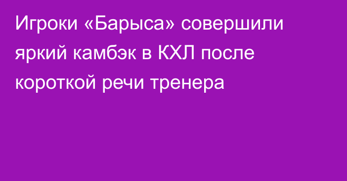 Игроки «Барыса» совершили яркий камбэк в КХЛ после короткой речи тренера