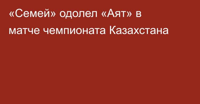 «Семей» одолел «Аят» в матче чемпионата Казахстана
