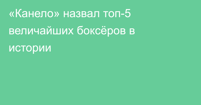 «Канело» назвал топ-5 величайших боксёров в истории