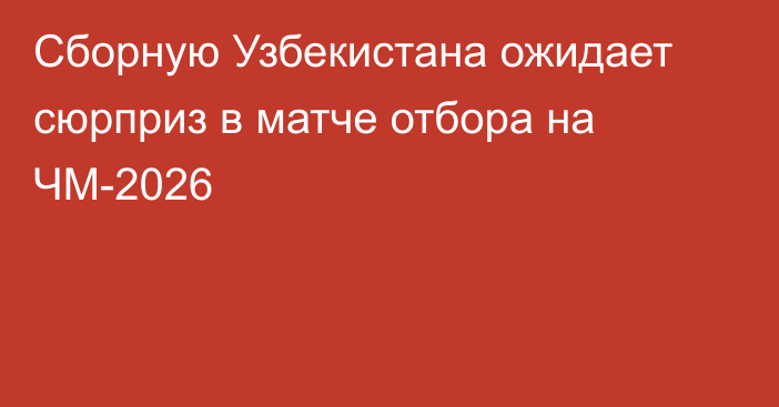 Сборную Узбекистана ожидает сюрприз в матче отбора на ЧМ-2026