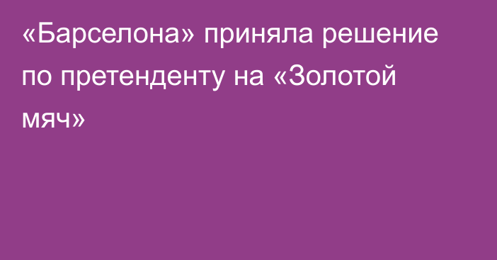 «Барселона» приняла решение по претенденту на «Золотой мяч»