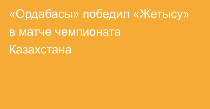 «Ордабасы» победил «Жетысу» в матче чемпионата Казахстана