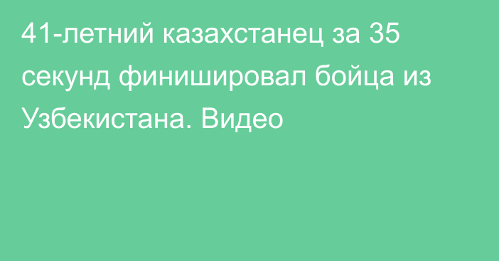 41-летний казахстанец за 35 секунд финишировал бойца из Узбекистана. Видео
