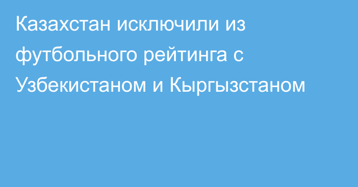 Казахстан исключили из футбольного рейтинга с Узбекистаном и Кыргызстаном