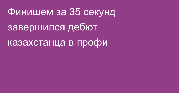 Финишем за 35 секунд завершился дебют казахстанца в профи