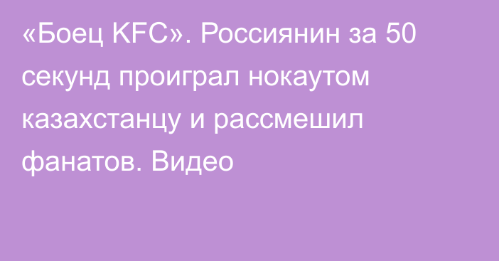 «Боец KFC». Россиянин за 50 секунд проиграл нокаутом казахстанцу и рассмешил фанатов. Видео