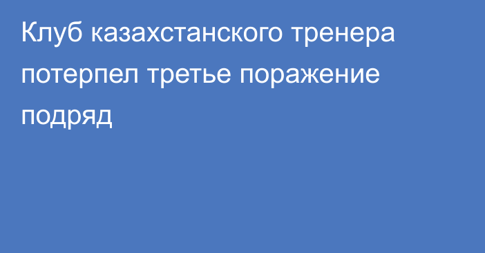 Клуб казахстанского тренера потерпел третье поражение подряд