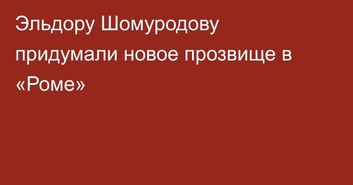 Эльдору Шомуродову придумали новое прозвище в «Роме»