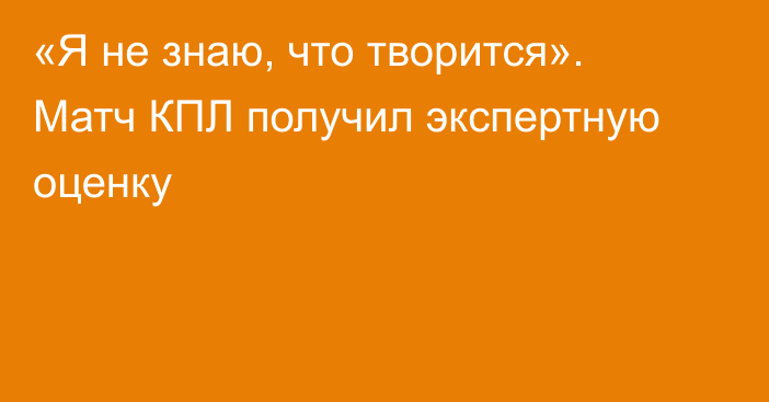«Я не знаю, что творится». Матч КПЛ получил экспертную оценку