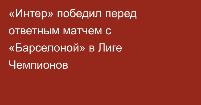 «Интер» победил перед ответным матчем с «Барселоной» в Лиге Чемпионов