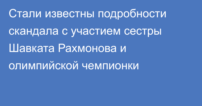 Стали известны подробности скандала с участием сестры Шавката Рахмонова и олимпийской чемпионки