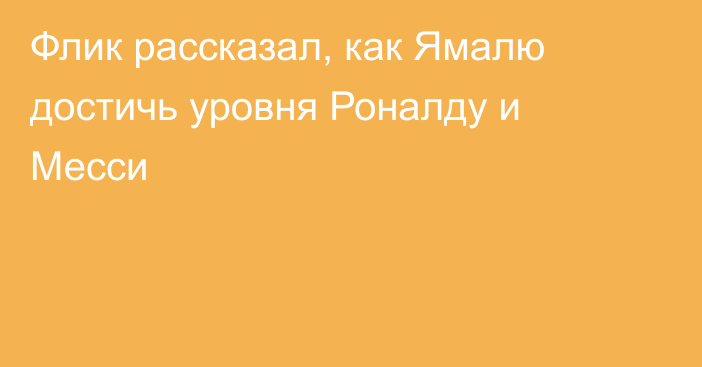 Флик рассказал, как Ямалю достичь уровня Роналду и Месси