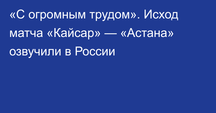 «С огромным трудом». Исход матча «Кайсар» — «Астана» озвучили в России