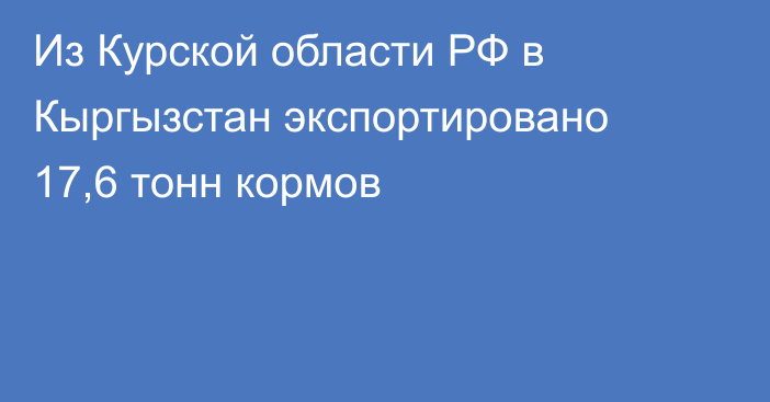 Из Курской области РФ в Кыргызстан экспортировано 17,6 тонн кормов
