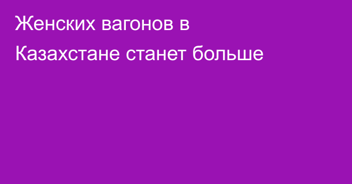 Женских вагонов в Казахстане станет больше