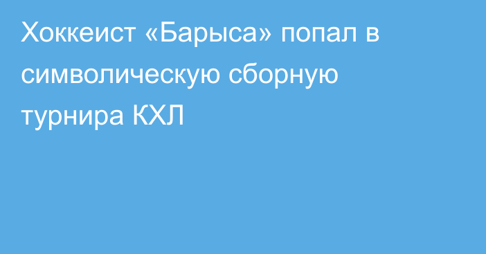 Хоккеист «Барыса» попал в символическую сборную турнира КХЛ