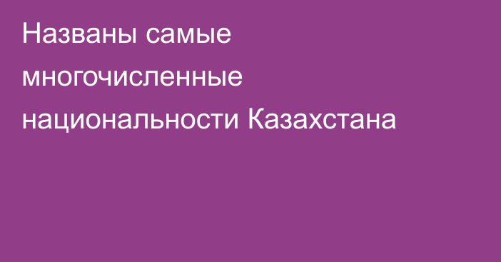 Названы самые многочисленные национальности Казахстана