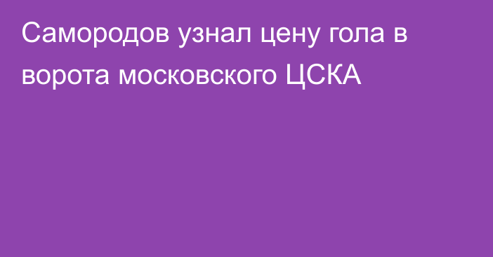 Самородов узнал цену гола в ворота московского ЦСКА