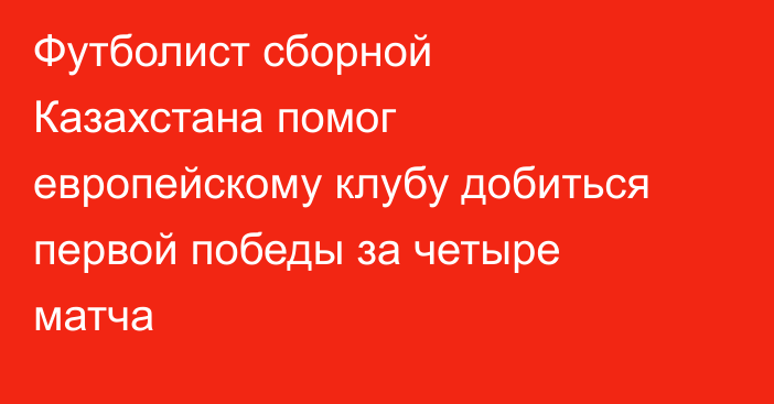 Футболист сборной Казахстана помог европейскому клубу добиться первой победы за четыре матча