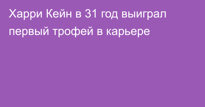 Харри Кейн в 31 год выиграл первый трофей в карьере