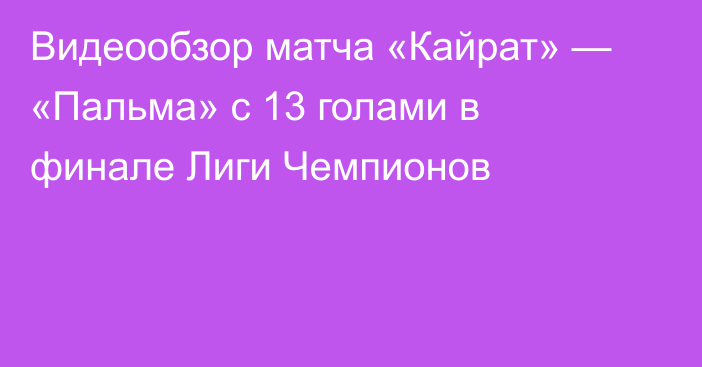 Видеообзор матча «Кайрат» — «Пальма» с 13 голами в финале Лиги Чемпионов