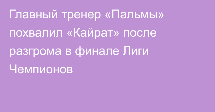 Главный тренер «Пальмы» похвалил «Кайрат» после разгрома в финале Лиги Чемпионов