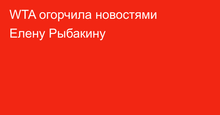 WTA огорчила новостями Елену Рыбакину