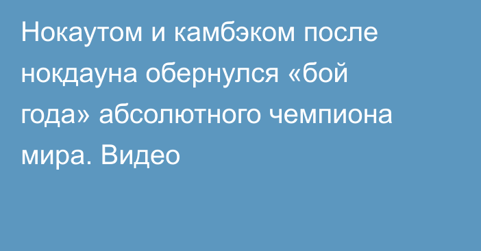 Нокаутом и камбэком после нокдауна обернулся «бой года» абсолютного чемпиона мира. Видео