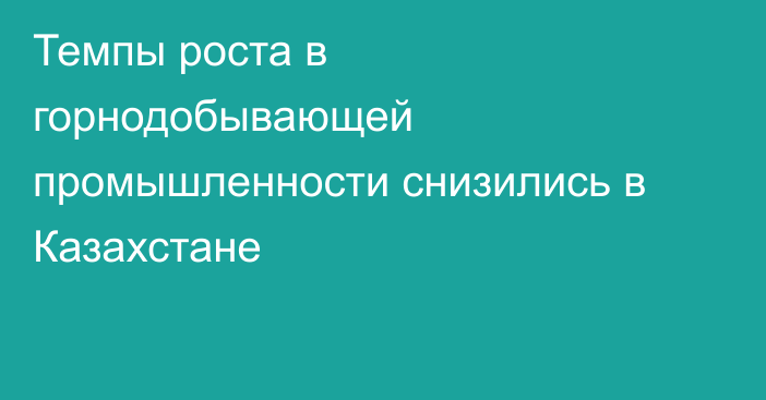 Темпы роста в горнодобывающей промышленности снизились в Казахстане