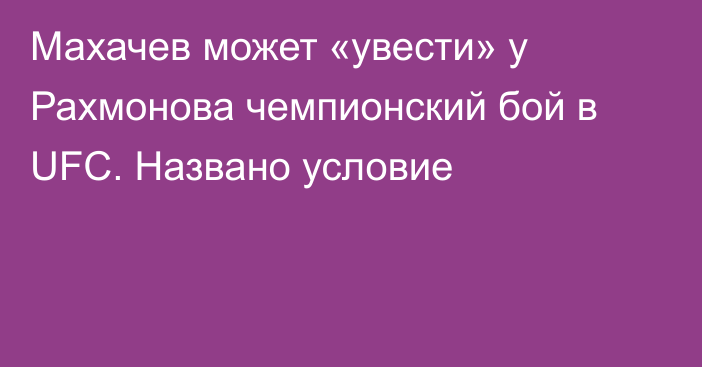 Махачев может «увести» у Рахмонова чемпионский бой в UFC. Названо условие