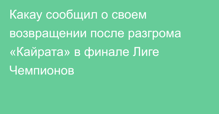 Какау сообщил о своем возвращении после разгрома «Кайрата» в финале Лиге Чемпионов