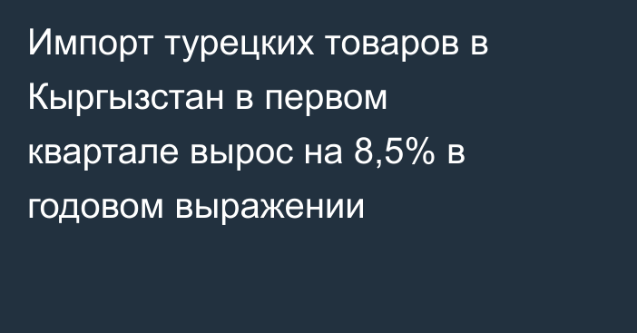 Импорт турецких товаров в Кыргызстан в первом квартале вырос на 8,5% в годовом выражении