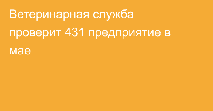 Ветеринарная служба проверит 431 предприятие в мае