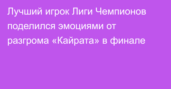 Лучший игрок Лиги Чемпионов поделился эмоциями от разгрома «Кайрата» в финале