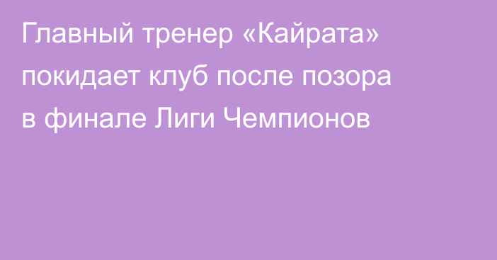 Главный тренер «Кайрата» покидает клуб после позора в финале Лиги Чемпионов